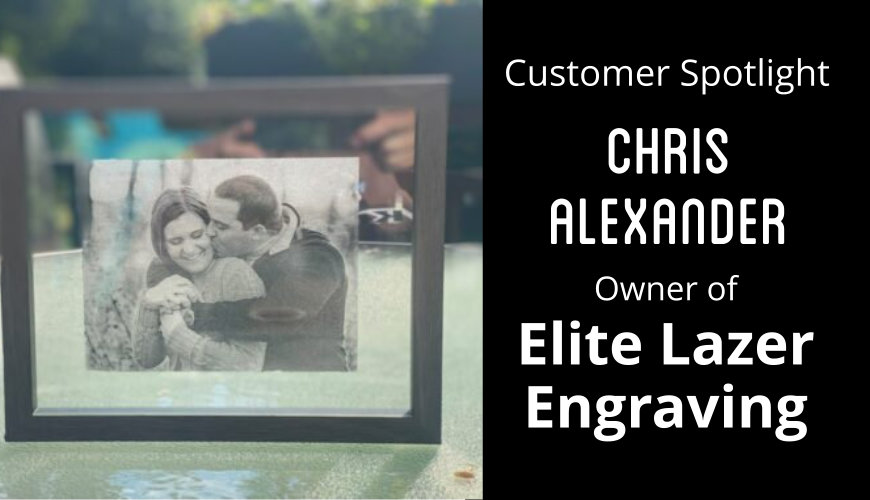 Customer Spotlight: Chris Alexander of Elite Lazer Engraving